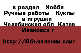  в раздел : Хобби. Ручные работы » Куклы и игрушки . Челябинская обл.,Катав-Ивановск г.